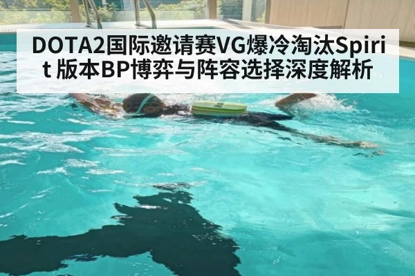 DOTA2国际邀请赛VG爆冷淘汰Spirit 版本BP博弈与阵容选择深度解析