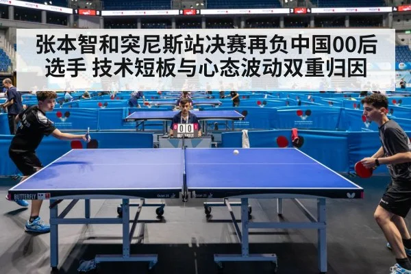 张本智和突尼斯站决赛再负中国00后选手 技术短板与心态波动双重归因